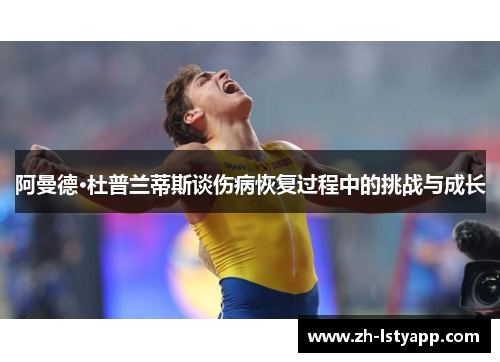 阿曼德·杜普兰蒂斯谈伤病恢复过程中的挑战与成长
