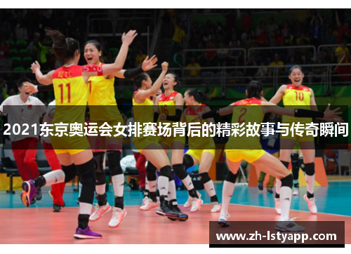 2021东京奥运会女排赛场背后的精彩故事与传奇瞬间