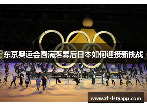 东京奥运会圆满落幕后日本如何迎接新挑战
